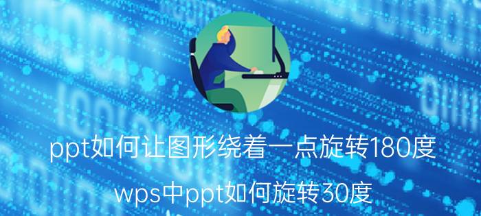 ppt如何让图形绕着一点旋转180度 wps中ppt如何旋转30度？